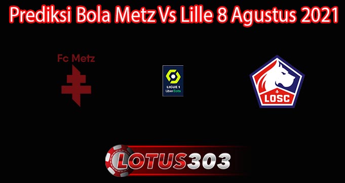 Prediksi Bola Metz Vs Lille 8 Agustus 2021
