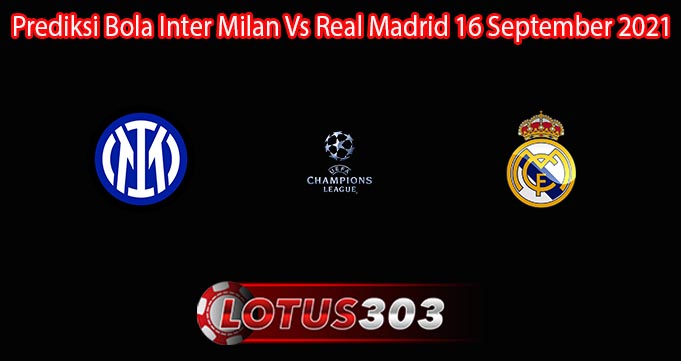 Prediksi Bola Inter Milan Vs Real Madrid 16 September 2021
