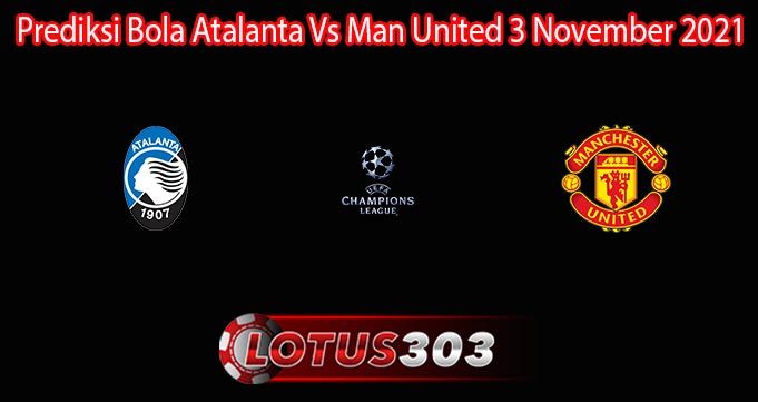 Prediksi Bola Atalanta Vs Man United 3 November 2021