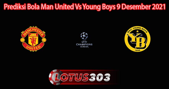 Prediksi Bola Man United Vs Young Boys 9 Desember 2021