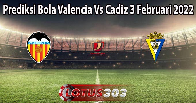 Prediksi Bola Valencia Vs Cadiz 3 Februari 2022
