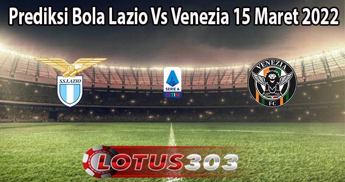 Prediksi Bola Lazio Vs Venezia 15 Maret 2022