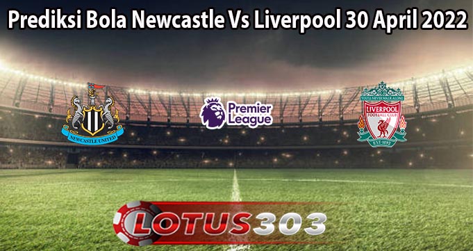 Prediksi Bola Newcastle Vs Liverpool 30 April 2022