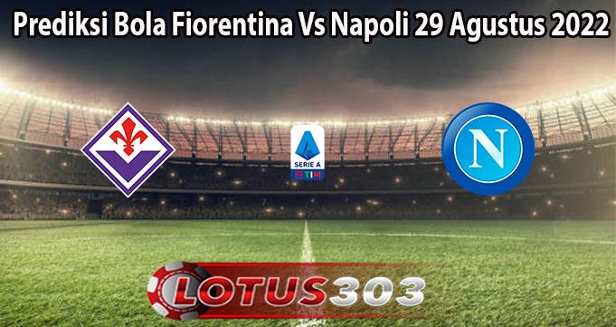 Prediksi Bola Fiorentina Vs Napoli 29 Agustus 2022