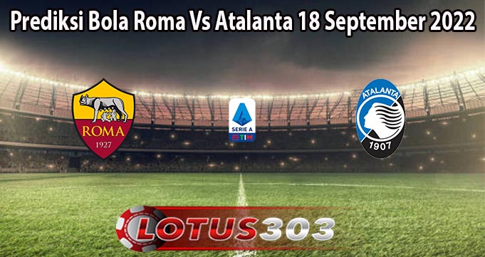 Prediksi Bola Roma Vs Atalanta 18 September 2022