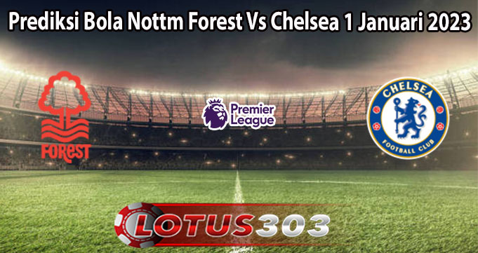 Prediksi Bola Nottm Forest Vs Chelsea 1 Januari 2023
