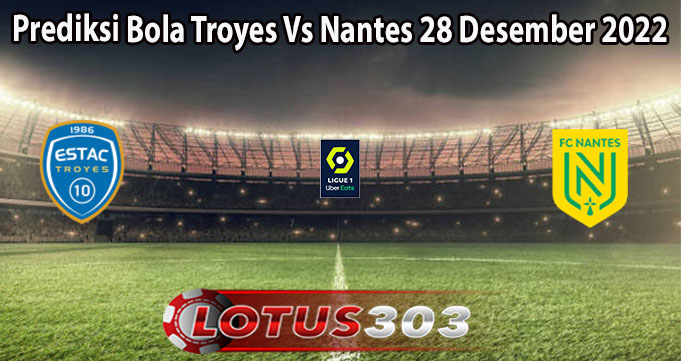 Prediksi Bola Troyes Vs Nantes 28 Desember 2022