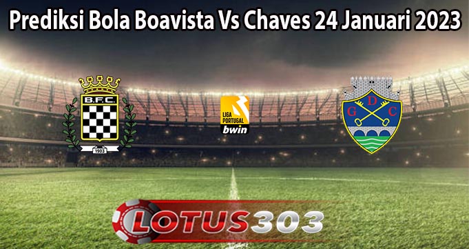 Prediksi Bola Boavista Vs Chaves 24 Januari 2023