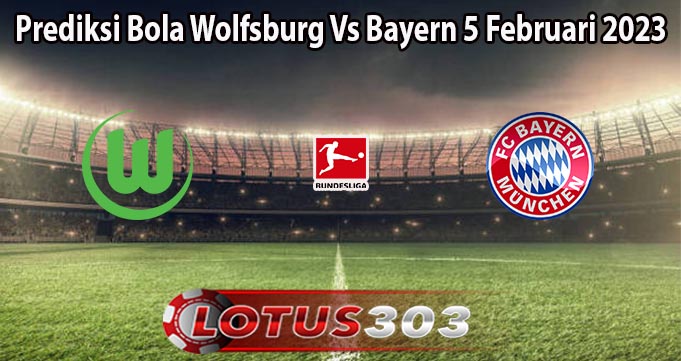 Prediksi Bola Wolfsburg Vs Bayern 5 Februari 2023