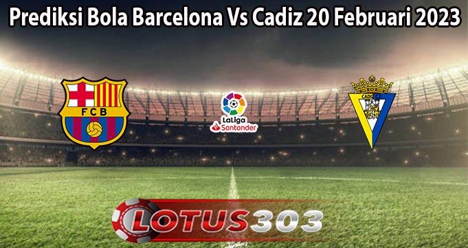 Prediksi Bola Barcelona Vs Cadiz 20 Februari 2023