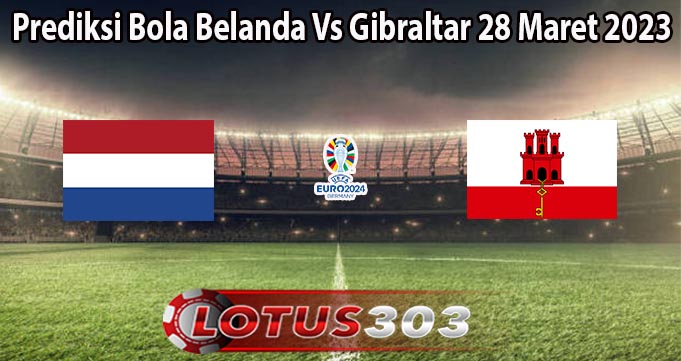 Prediksi Bola Belanda Vs Gibraltar 28 Maret 2023