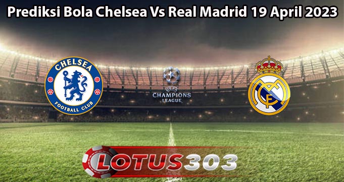 Prediksi Bola Chelsea Vs Real Madrid 19 April 2023