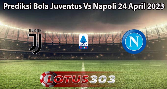 Prediksi Bola Juventus Vs Napoli 24 April 2023
