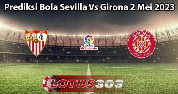 Prediksi Bola Sevilla Vs Girona 2 Mei 2023