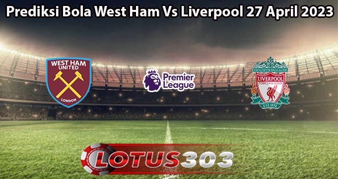 Prediksi Bola West Ham Vs Liverpool 27 April 2023
