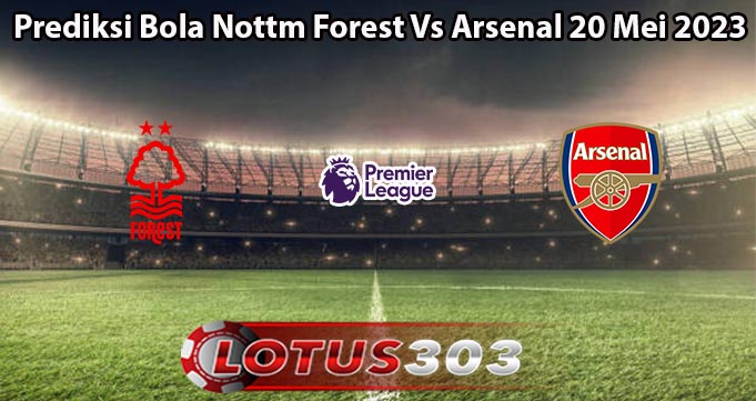 Prediksi Bola Nottm Forest Vs Arsenal 20 Mei 2023