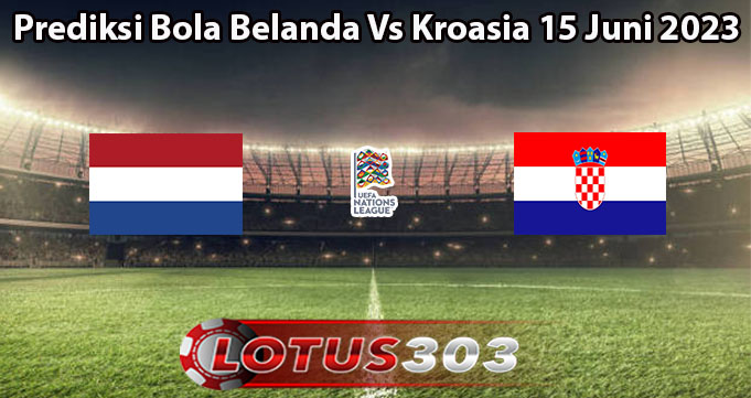 Prediksi Bola Belanda Vs Kroasia 15 Juni 2023